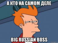 а кто на самом деле big russian boss