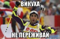 викуха не переживай