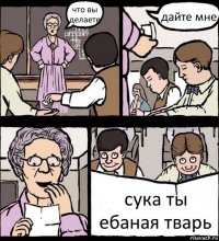 что вы делаете дайте мне сука ты ебаная тварь