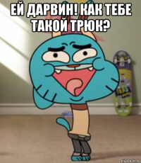 ей дарвин! как тебе такой трюк? 