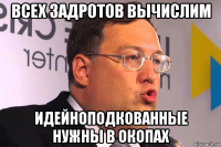 всех задротов вычислим идейноподкованные нужны в окопах