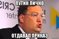 путин лично отдавал приказ