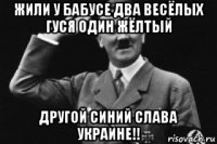 жили у бабусе два весёлых гуся один жёлтый другой синий слава украине!!