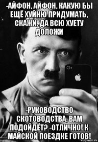 -айфон, айфон, какую бы ещё хуйню придумать, скажи, да всю хуету доложи -руководство скотоводства, вам подойдёт? -отлично! к майской поездке готов!