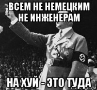 всем не немецким не инженерам на хуй - это туда