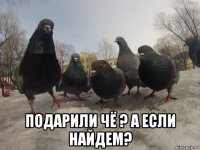  подарили чё ? а если найдем?
