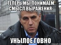 теперь мы понимаем смысл выражения: унылое говно