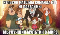 нельсон матц мы команда мы не победимы мы лучший мультик в мире