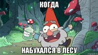 когда набухался в лесу