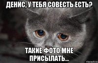 денис, у тебя совесть есть? такие фото мне присылать...