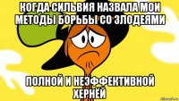 когда сильвия назвала мои методы борьбы со злодеями полной и неэффективной хернёй