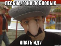 леська, гони лобковых ипать иду
