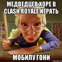 медведцев хоре в clash royale играть мобилу гони