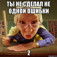 ты не сделал не одной ошибки 2