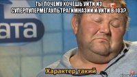 ты почему хочешь уйти из суперпупермегаультрагимназии и уйти в 103? 