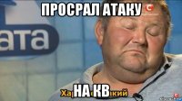 просрал атаку на кв