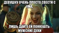 девушку очень просто свести с ума, лишь дайте ей понюхать: мужские духи