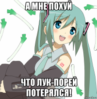 а мне похуй что лук-порей потерялся!