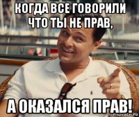 когда все говорили что ты не прав, а оказался прав!