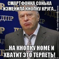 смартфонка с0нька изменила кнопку круга... ...на кнопку home и хватит это терпеть!