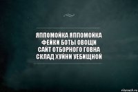 яппомойка яппомойка
фейки боты овощи
сайт отборного говна
склад хуйни уебищной