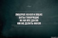 либерал хохол и лабус
боты говорящие
их на япе дохуя
им же делать нихуя