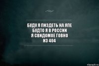 буду я пиздеть на япе
будто я в России
я свидомое говно
из 404