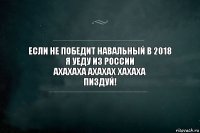 если не победит навальный в 2018
я уеду из России
ахахаха ахахах хахаха
пиздуй!