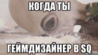 когда ты геймдизайнер в sq