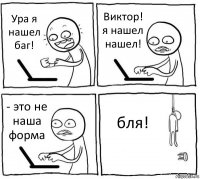 Ура я нашел баг! Виктор! я нашел нашел! - это не наша форма бля!