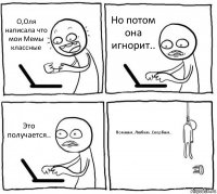 О,Оля написала что мои Мемы классные Но потом она игнорит.. Это получается.. Помним..Любим..Скорбим..