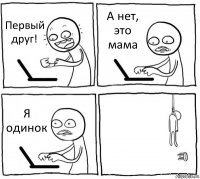 Первый друг! А нет, это мама Я одинок 