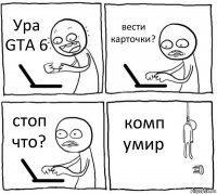 Ура GTA 6 вести карточки? стоп что? комп умир