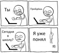 Ты Прийдёшь Сегодня в школу? Я уже понял