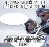 один час на этой планете равен семи годам на земле отлично, тут и подождём релиз сертифицированной версии