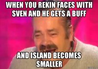 when you rekin faces with sven and he gets a buff and island becomes smaller