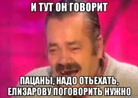 и тут он говорит пацаны, надо отьехать, елизарову поговорить нужно