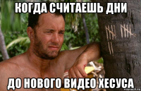 когда считаешь дни до нового видео хесуса
