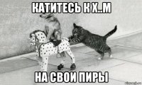 катитесь к х..м на свои пиры