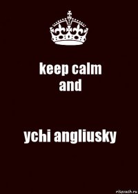 keep calm
and ychi angliusky