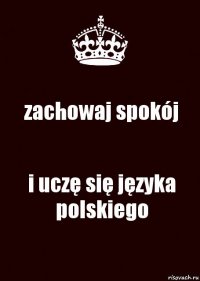 zachowaj spokój i uczę się języka polskiego