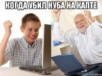 когда убил нуба на капте 