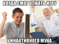 когда смог отжать игру у инактивного муна