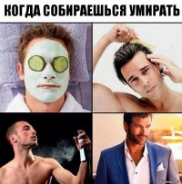 Когда собираешься умирать