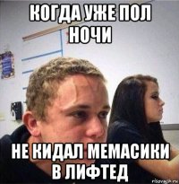 когда уже пол ночи не кидал мемасики в лифтед