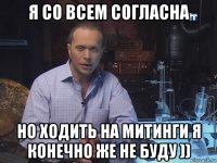 я со всем согласна но ходить на митинги я конечно же не буду ))