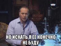  но искать я ее конечно не буду