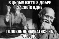 в цьому житті я добре засвоїв одне головне не нарватися на фросю