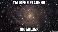 ты меня реально любишь?