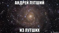 андрей лутший из лутших